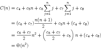 \begin{displaymath}\begin{split}C(n) & = c_4 + c_5 n + c_6 \sum_{j=1}^n j + c_7 ...
..._7}{2}+c_5\right)n + (c_4 + c_8)\\  & = \Theta(n^2) \end{split}\end{displaymath}
